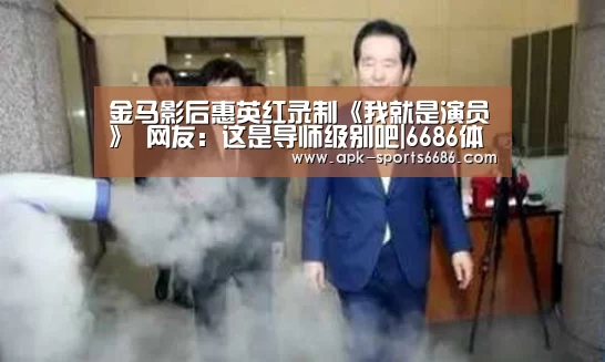 金马影后惠英红录制《我就是演员》 网友:这是导师级别吧|6686体育(图1) 6686体育